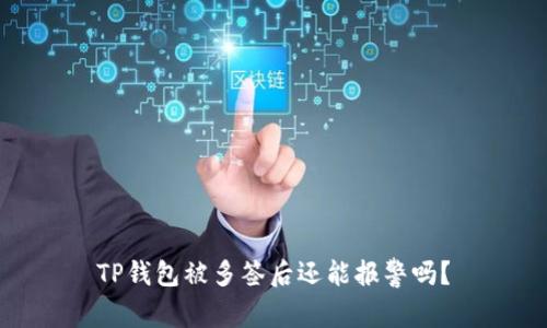 TP钱包被多签后还能报警吗？