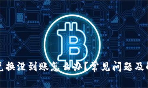 TP钱包兑换没到账怎么办？常见问题及解决方案