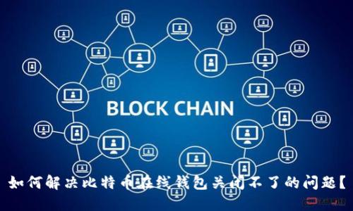 如何解决比特币在线钱包关闭不了的问题？