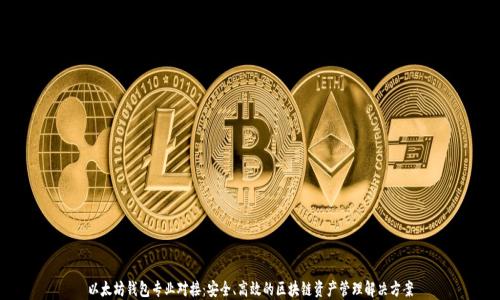 
以太坊钱包专业对接：安全、高效的区块链资产管理解决方案