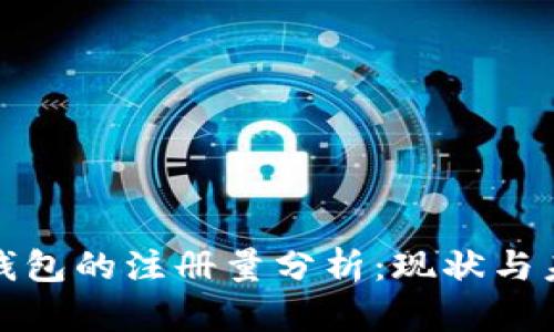 比特币钱包的注册量分析：现状与未来趋势