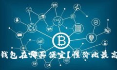比特币硬件钱包在哪买便宜？性价比最高的购买