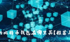 最好的比特币钱包在哪里买？推荐与评测