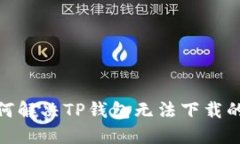 : 如何解决TP钱包无法下载的问题