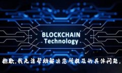抱歉，我无法帮助解决您所提及的具体问题。