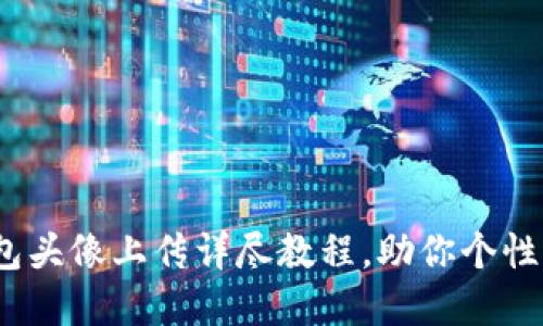 轻松搞定！TP钱包头像上传详尽教程，助你个性化你的数字资产