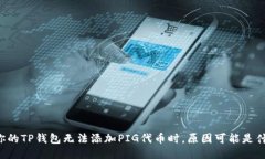 当你的TP钱包无法添加PIG代币时，原因可能是什么