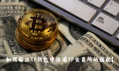 如何解决TP钱包中没有TP交易所的困扰？