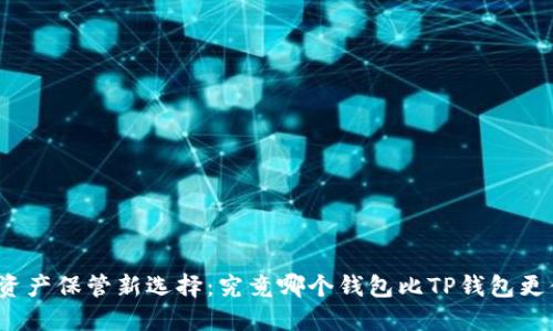 你的数字资产保管新选择：究竟哪个钱包比TP钱包更值得信赖？
