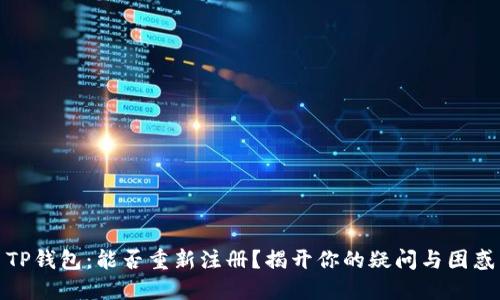 TP钱包：能否重新注册？揭开你的疑问与困惑