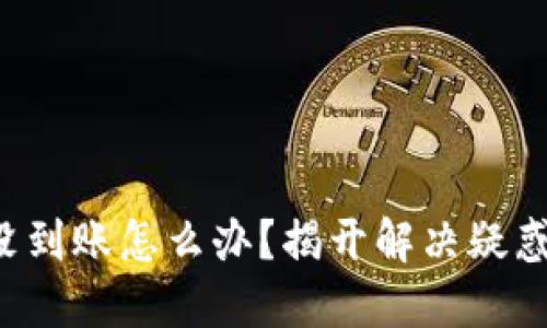 TP钱包的币没到账怎么办？揭开解决疑惑的关键步骤！