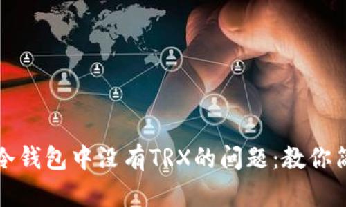 如何解决欧易冷钱包中没有TRX的问题：教你简单快速的方法
