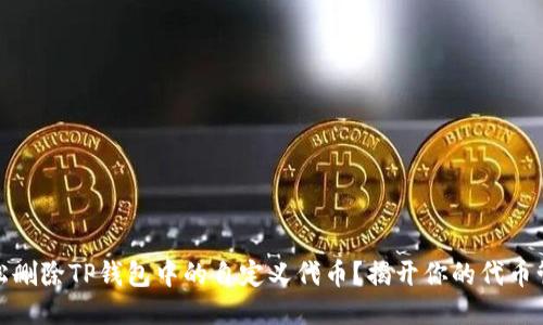 如何轻松删除TP钱包中的自定义代币？揭开你的代币管理之谜
