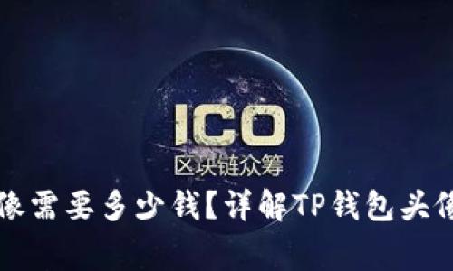 TP钱包上设置头像需要多少钱？详解TP钱包头像费用及使用方法