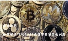 和关键词如何解决TP钱包APP无法下载安