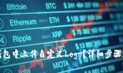 如何在TP钱包中上传自定义Logo？详细步骤和注意