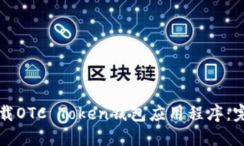 如何下载OTC Token钱包应用程序：完整指南