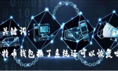 和关键词：比特币钱包换了系统还可以