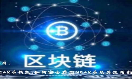 题目：

NEAR币钱包：如何安全存储NEAR币及其使用指南