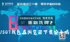 USDT钱包在浏览器下载安全吗？