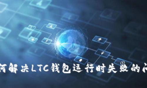 如何解决LTC钱包运行时失败的问题