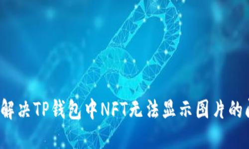 如何解决TP钱包中NFT无法显示图片的问题？