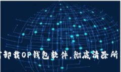 : 如何卸载OP钱包软件，彻底清除所有数据