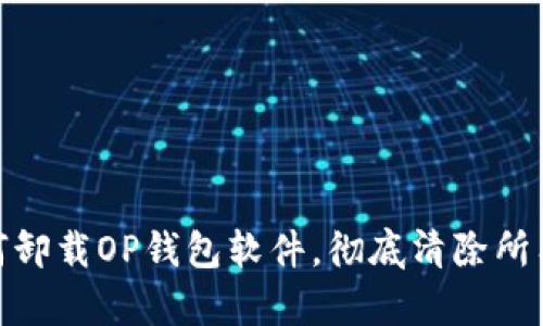 : 如何卸载OP钱包软件，彻底清除所有数据
