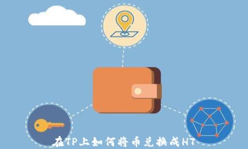 
在TP上如何将币兑换成HT