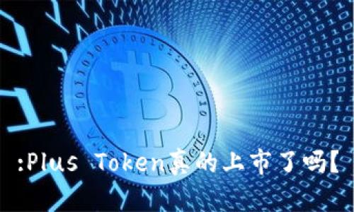 :Plus Token真的上市了吗？