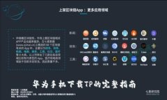 华为手机下载TP的完整指南
